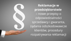 Reklamacje w przedsiębiorstwie – nowe przepisy o odpowiedzialności sprzedawcy i gwaranta, żądania odszkodowawcze klientów, procedury rozpatrywania reklamacji