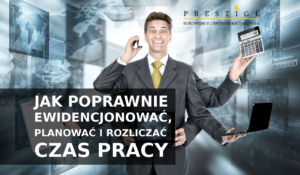 JAK POPRAWNIE EWIDENCJONOWAĆ, PLANOWAĆ I ROZLICZAĆ CZAS PRACY