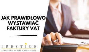 JAK PRAWIDŁOWO WYSTAWIAĆ FAKTURY VAT – PRAKTYCZNE OMÓWIENIE PROBLEMATYKI FAKTUROWANIA NA GRUNCIE OBOWIĄZUJĄCYCH PRZEPISÓW